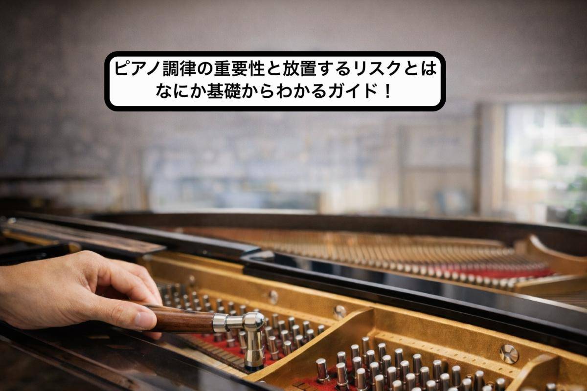 ピアノ調律の重要性と放置するリスクとはなにか基礎からわかるガイド!