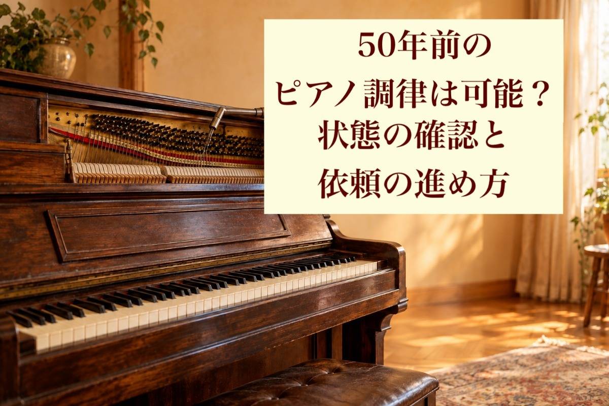 50年前のピアノ調律は可能?状態の確認と依頼の進め方